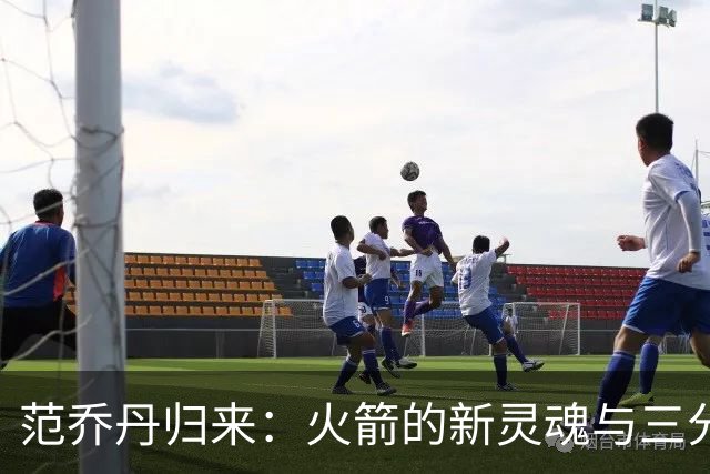 范乔丹归来：火箭的新灵魂与三分炸弹！